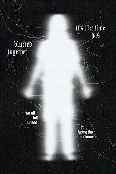 Black graphic poster with glowing white blurred body figure, poster says 'It's like time has blurred together' and 'we all felt united in facing the unknown'
